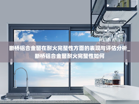 断桥铝合金窗在耐火完整性方面的表现与评估分析_断桥铝合金窗耐火完整性如何