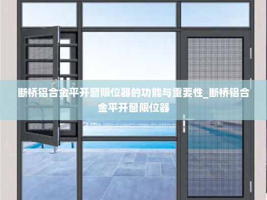 断桥铝合金平开窗限位器的功能与重要性_断桥铝合金平开窗限位器