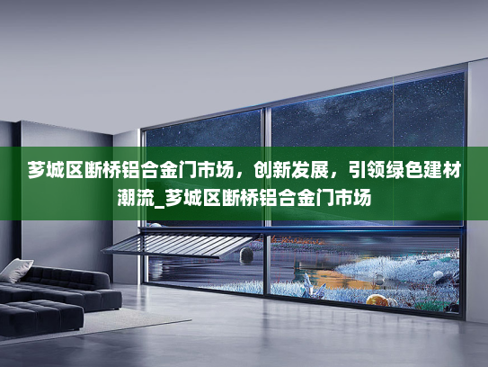 芗城区断桥铝合金门市场，创新发展，引领绿色建材潮流_芗城区断桥铝合金门市场