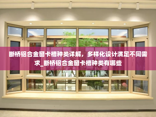断桥铝合金窗卡槽种类详解，多样化设计满足不同需求_断桥铝合金窗卡槽种类有哪些