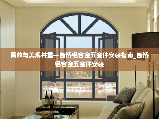 高效与美观并重—断桥铝合金五金件安装指南_断桥铝合金五金件安装