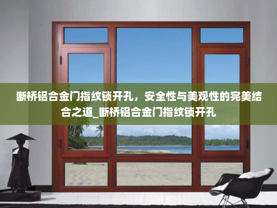 断桥铝合金门指纹锁开孔，安全性与美观性的完美结合之道_断桥铝合金门指纹锁开孔