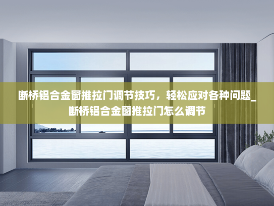 断桥铝合金窗推拉门调节技巧，轻松应对各种问题_断桥铝合金窗推拉门怎么调节