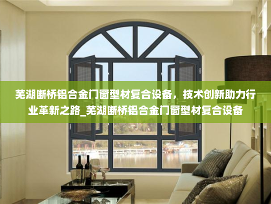 芜湖断桥铝合金门窗型材复合设备，技术创新助力行业革新之路_芜湖断桥铝合金门窗型材复合设备
