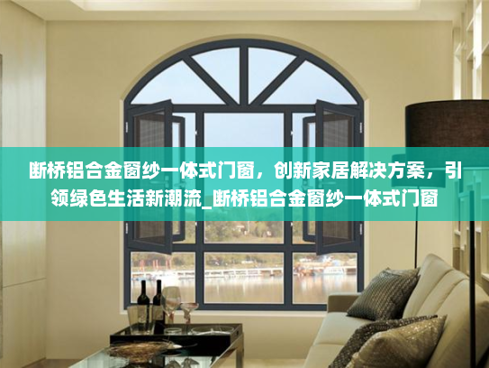 断桥铝合金窗纱一体式门窗，创新家居解决方案，引领绿色生活新潮流_断桥铝合金窗纱一体式门窗