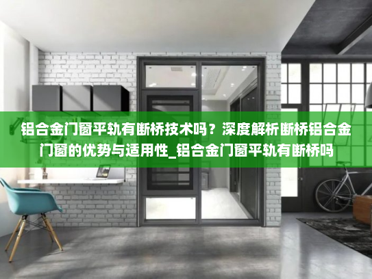 铝合金门窗平轨有断桥技术吗？深度解析断桥铝合金门窗的优势与适用性_铝合金门窗平轨有断桥吗