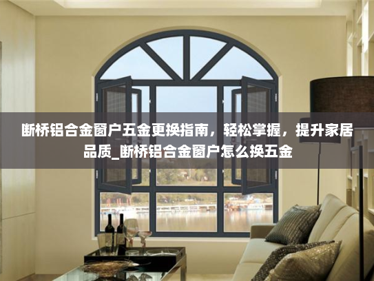 断桥铝合金窗户五金更换指南，轻松掌握，提升家居品质_断桥铝合金窗户怎么换五金