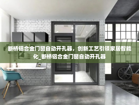 断桥铝合金门窗自动开孔器，创新工艺引领家居智能化_断桥铝合金门窗自动开孔器