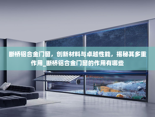 断桥铝合金门窗，创新材料与卓越性能，揭秘其多重作用_断桥铝合金门窗的作用有哪些