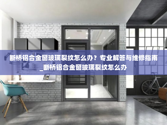 断桥铝合金窗玻璃裂纹怎么办？专业解答与维修指南_断桥铝合金窗玻璃裂纹怎么办
