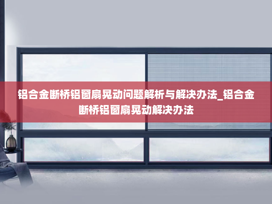 铝合金断桥铝窗扇晃动问题解析与解决办法_铝合金断桥铝窗扇晃动解决办法