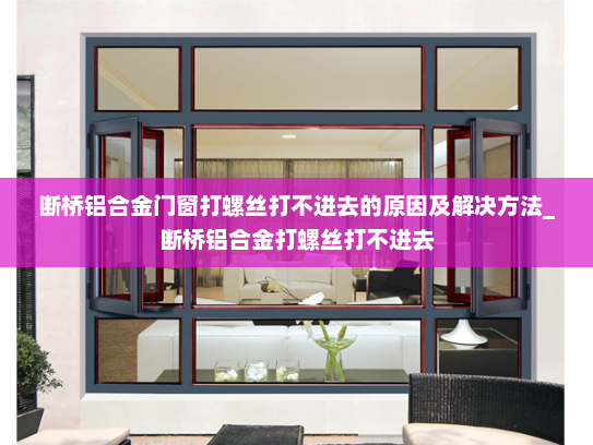 断桥铝合金门窗打螺丝打不进去的原因及解决方法_断桥铝合金打螺丝打不进去