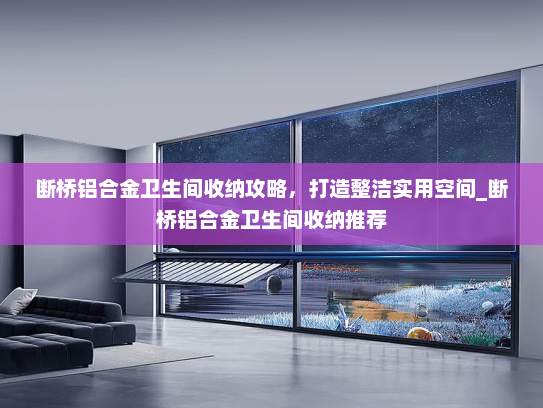 断桥铝合金卫生间收纳攻略，打造整洁实用空间_断桥铝合金卫生间收纳推荐