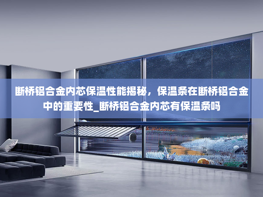 断桥铝合金内芯保温性能揭秘，保温条在断桥铝合金中的重要性_断桥铝合金内芯有保温条吗