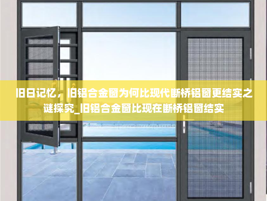 旧日记忆，旧铝合金窗为何比现代断桥铝窗更结实之谜探究_旧铝合金窗比现在断桥铝窗结实