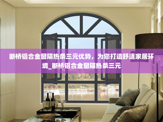 断桥铝合金窗隔热条三元优势，为您打造舒适家居环境_断桥铝合金窗隔热条三元