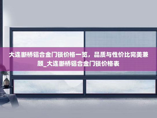 大连断桥铝合金门锁价格一览，品质与性价比完美兼顾_大连断桥铝合金门锁价格表