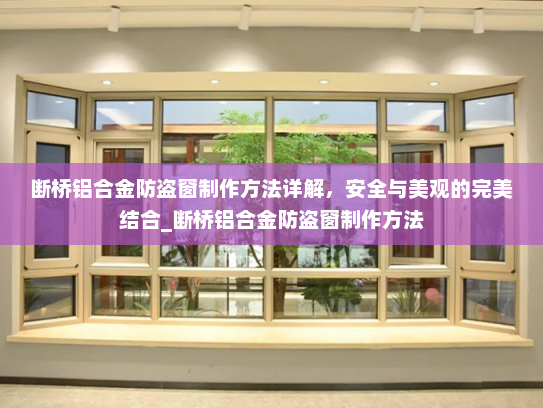 断桥铝合金防盗窗制作方法详解，安全与美观的完美结合_断桥铝合金防盗窗制作方法