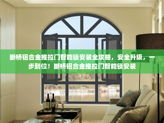 断桥铝合金推拉门智能锁安装全攻略，安全升级，一步到位！断桥铝合金推拉门智能锁安装