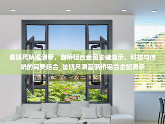 鲁班尺精准测量，断桥铝合金窗安装演示，科技与传统的完美结合_鲁班尺测量断桥铝合金窗演示