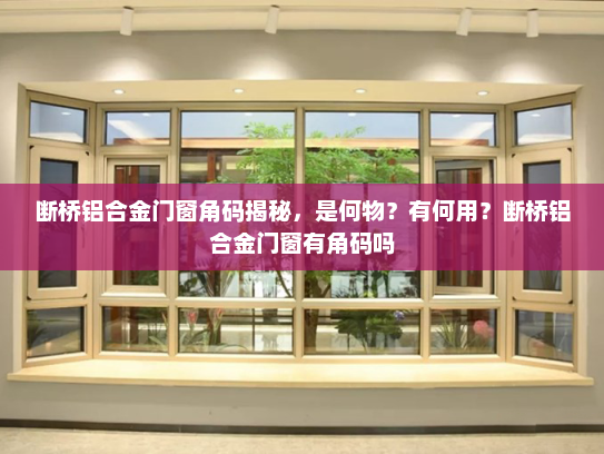 断桥铝合金门窗角码揭秘，是何物？有何用？断桥铝合金门窗有角码吗