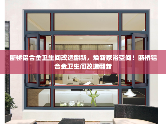 断桥铝合金卫生间改造翻新，焕新家浴空间！断桥铝合金卫生间改造翻新