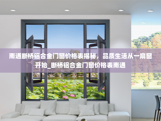 南通断桥铝合金门窗价格表揭秘，品质生活从一扇窗开始_断桥铝合金门窗价格表南通