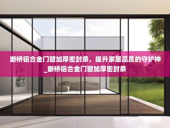 断桥铝合金门窗加厚密封条，提升家居品质的守护神_断桥铝合金门窗加厚密封条