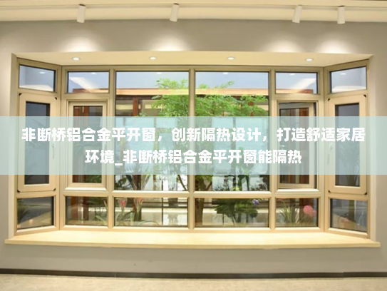 非断桥铝合金平开窗，创新隔热设计，打造舒适家居环境_非断桥铝合金平开窗能隔热
