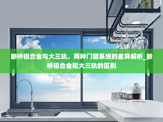 断桥铝合金与大三轨，两种门窗系统的差异解析_断桥铝合金和大三轨的区别