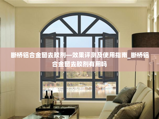 断桥铝合金窗去胶剂—效果评测及使用指南_断桥铝合金窗去胶剂有用吗