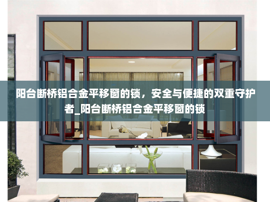 阳台断桥铝合金平移窗的锁，安全与便捷的双重守护者_阳台断桥铝合金平移窗的锁