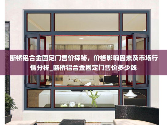 断桥铝合金固定门售价探秘，价格影响因素及市场行情分析_断桥铝合金固定门售价多少钱