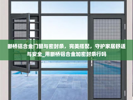 断桥铝合金门窗与密封条，完美搭配，守护家居舒适与安全_用断桥铝合金加密封条行吗