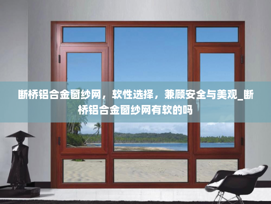 断桥铝合金窗纱网，软性选择，兼顾安全与美观_断桥铝合金窗纱网有软的吗