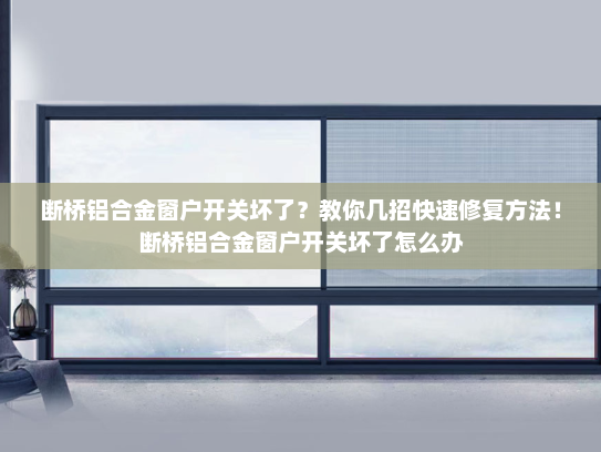 断桥铝合金窗户开关坏了？教你几招快速修复方法！断桥铝合金窗户开关坏了怎么办