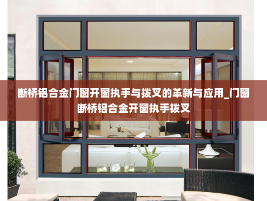 断桥铝合金门窗开窗执手与拨叉的革新与应用_门窗断桥铝合金开窗执手拨叉