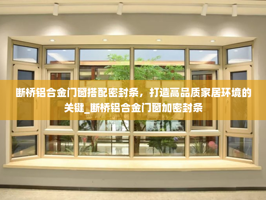 断桥铝合金门窗搭配密封条，打造高品质家居环境的关键_断桥铝合金门窗加密封条