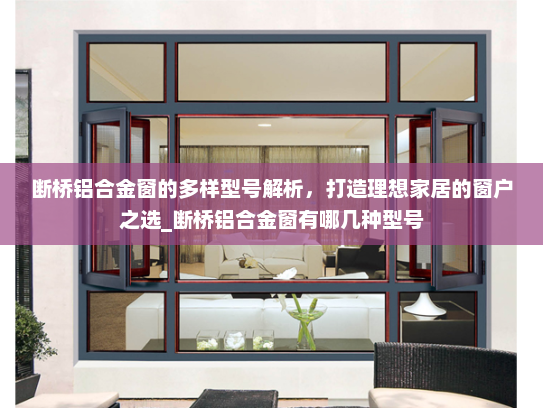 断桥铝合金窗的多样型号解析，打造理想家居的窗户之选_断桥铝合金窗有哪几种型号
