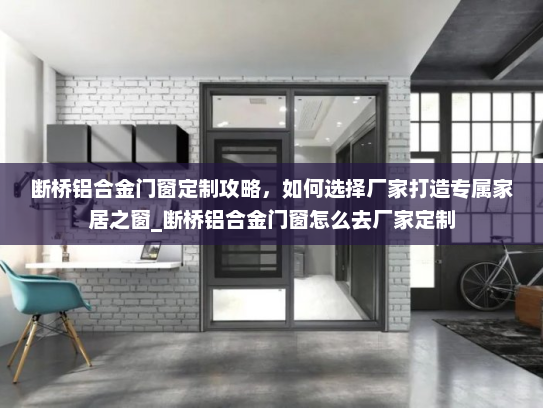 断桥铝合金门窗定制攻略，如何选择厂家打造专属家居之窗_断桥铝合金门窗怎么去厂家定制