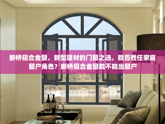 断桥铝合金窗，新型建材的门窗之选，能否胜任家庭窗户角色？断桥铝合金窗能不能当窗户