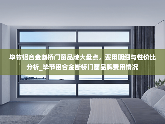 毕节铝合金断桥门窗品牌大盘点，费用明细与性价比分析_毕节铝合金断桥门窗品牌费用情况