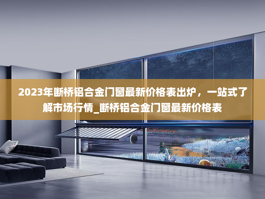 2023年断桥铝合金门窗最新价格表出炉，一站式了解市场行情_断桥铝合金门窗最新价格表