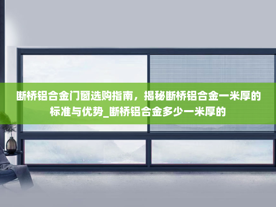 断桥铝合金门窗选购指南，揭秘断桥铝合金一米厚的标准与优势_断桥铝合金多少一米厚的