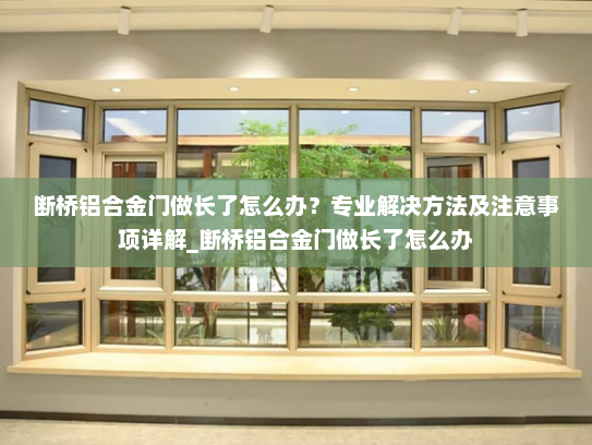 断桥铝合金门做长了怎么办？专业解决方法及注意事项详解_断桥铝合金门做长了怎么办