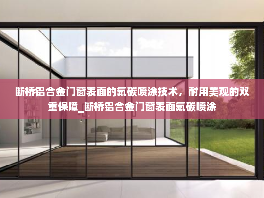 断桥铝合金门窗表面的氟碳喷涂技术，耐用美观的双重保障_断桥铝合金门窗表面氟碳喷涂