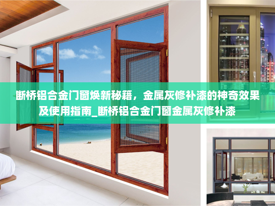 断桥铝合金门窗焕新秘籍，金属灰修补漆的神奇效果及使用指南_断桥铝合金门窗金属灰修补漆