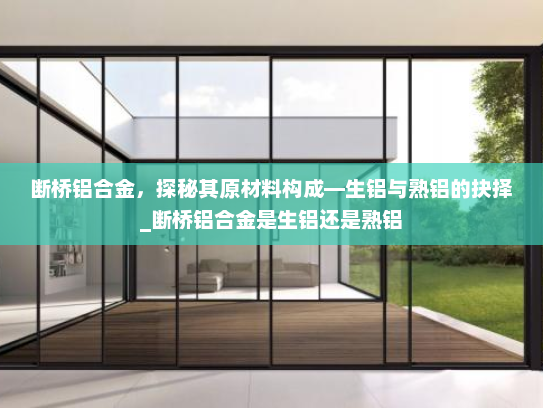 断桥铝合金，探秘其原材料构成—生铝与熟铝的抉择_断桥铝合金是生铝还是熟铝
