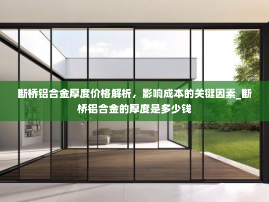 断桥铝合金厚度价格解析，影响成本的关键因素_断桥铝合金的厚度是多少钱