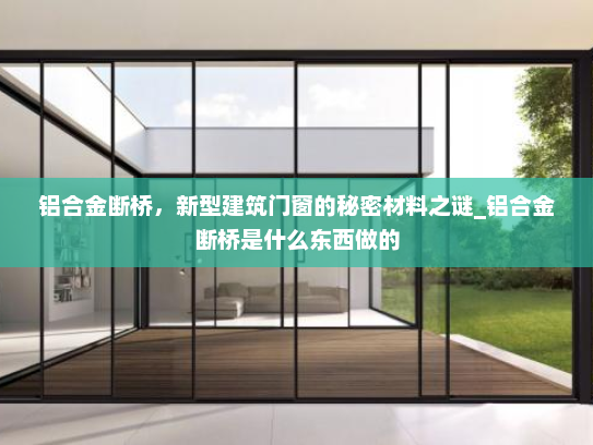 铝合金断桥，新型建筑门窗的秘密材料之谜_铝合金断桥是什么东西做的